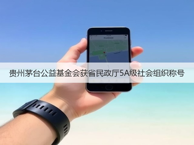 贵州茅台公益基金会获省民政厅5A级社会组织称号(图3) 贵州茅台公益基金会获省民政厅5A级社会组织称号(图3)