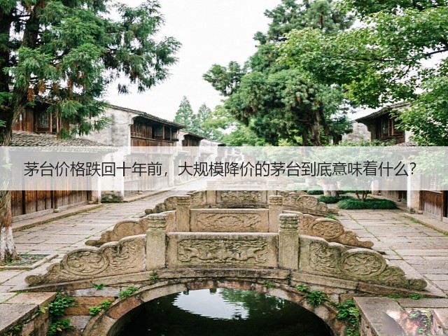 茅台价格跌回十年前，大规模降价的茅台到底意味着什么？(图4)