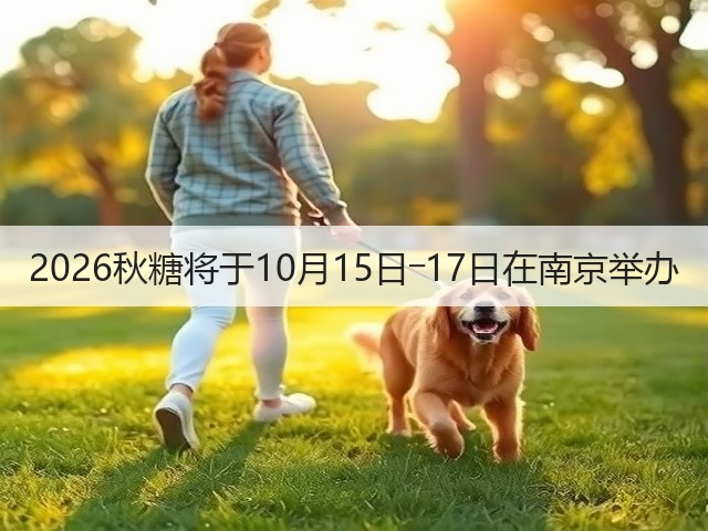 2026秋糖将于10月15日―17日在南京举办(图2)