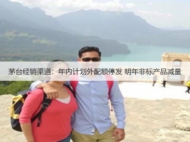 茅台经销渠道：年内计划外配额停发 明年非标产品减量(图2)