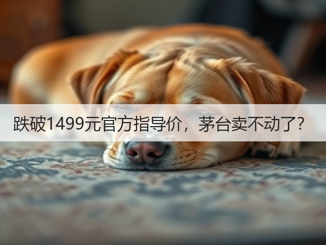 跌破1499元官方指导价,茅台卖不动了?(图3) 跌破1499元官方指导价,茅台卖不动了?(图3)