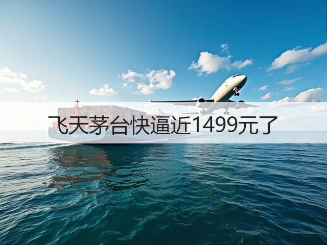 飞天茅台快逼近1499元了(图2) 飞天茅台快逼近1499元了(图2)