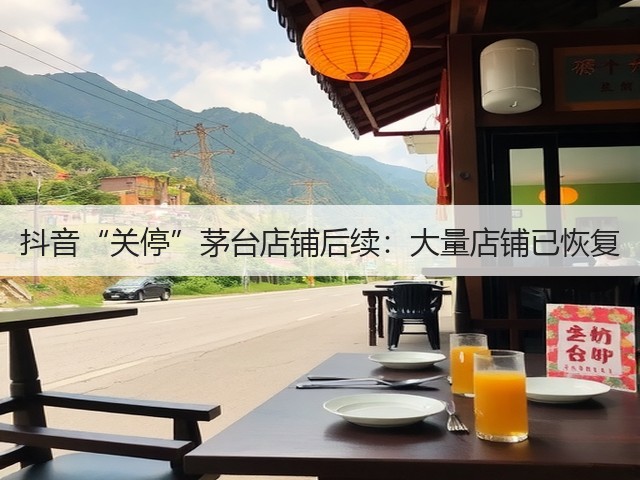 抖音“关停”茅台店铺后续:大量店铺已恢复(图3) 抖音“关停”茅台店铺后续:大量店铺已恢复(图3)