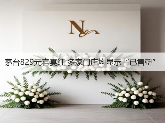 茅台829元喜宴红 多家门店均显示“已售罄”(图2) 茅台829元喜宴红 多家门店均显示“已售罄”(图2)