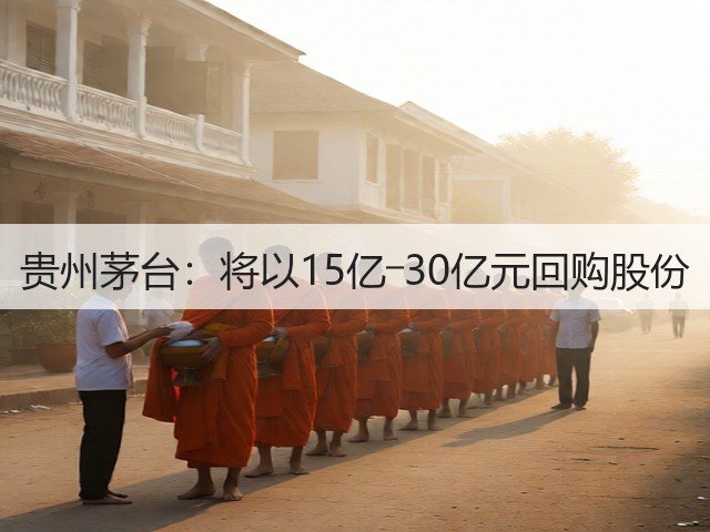 贵州茅台:将以15亿―30亿元回购股份(图1) 贵州茅台:将以15亿―30亿元回购股份(图1)