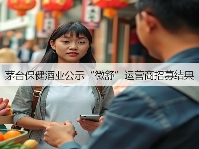 茅台保健酒业公示“微舒”运营商招募结果(图2)