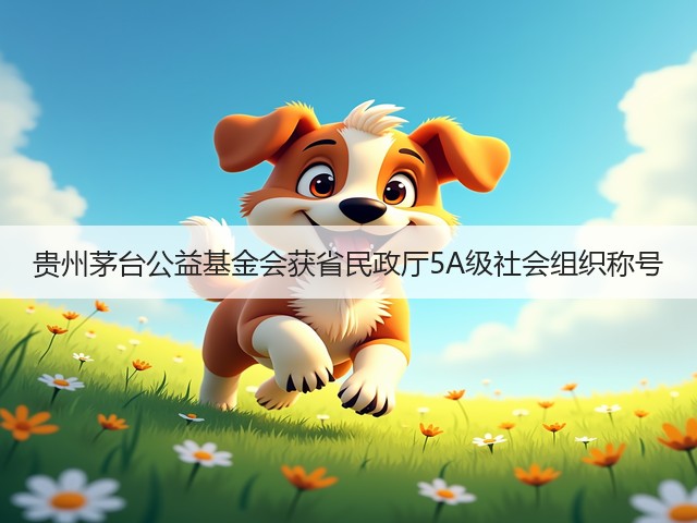 贵州茅台公益基金会获省民政厅5A级社会组织称号(图2) 贵州茅台公益基金会获省民政厅5A级社会组织称号(图2)