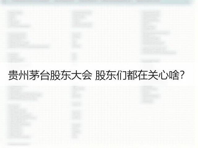 贵州茅台股东大会 股东们都在关心啥?(图3) 贵州茅台股东大会 股东们都在关心啥?(图3)