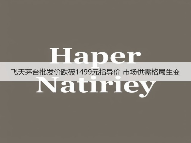 飞天茅台批发价跌破1499元指导价 市场供需格局生变(图3) 飞天茅台批发价跌破1499元指导价 市场供需格局生变(图3)