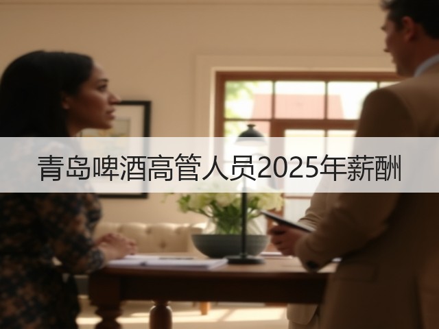 青岛啤酒高管人员2025年薪酬(图1) 青岛啤酒高管人员2025年薪酬(图1)