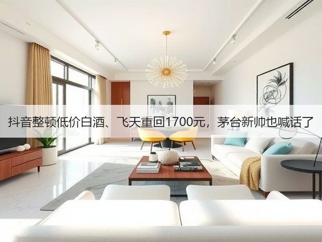 抖音整顿低价白酒、飞天重回1700元,茅台新帅也喊话了(图3) 抖音整顿低价白酒、飞天重回1700元,茅台新帅也喊话了(图3)