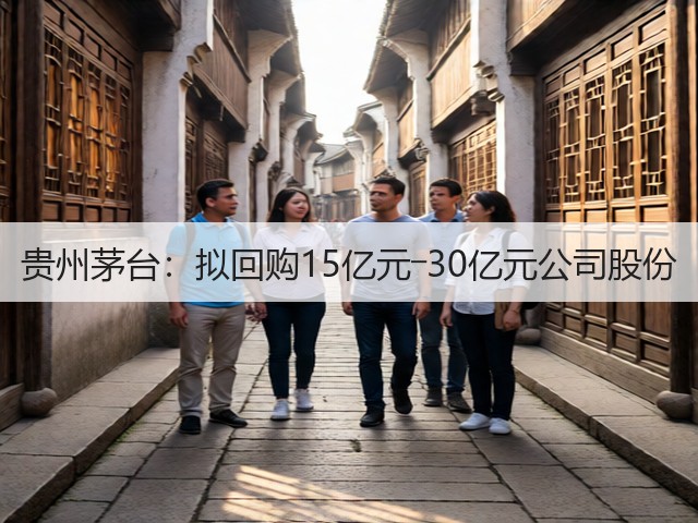 贵州茅台：拟回购15亿元―30亿元公司股份(图1)