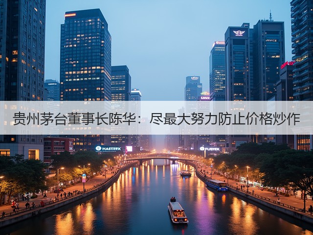 贵州茅台董事长陈华：尽最大努力防止价格炒作(图1)